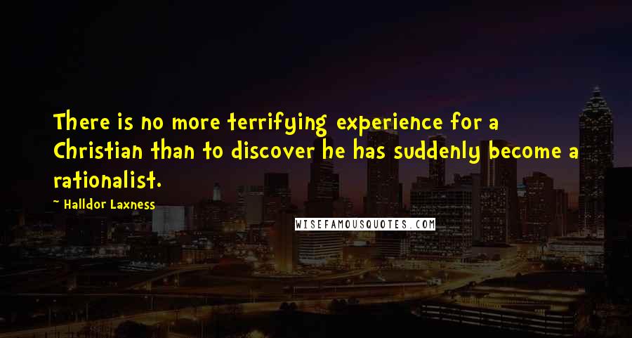 Halldor Laxness Quotes: There is no more terrifying experience for a Christian than to discover he has suddenly become a rationalist.