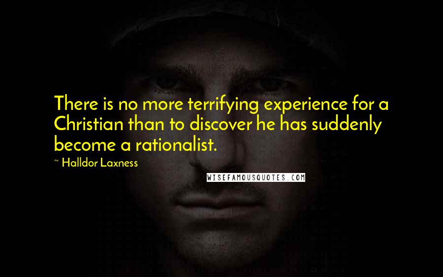 Halldor Laxness Quotes: There is no more terrifying experience for a Christian than to discover he has suddenly become a rationalist.