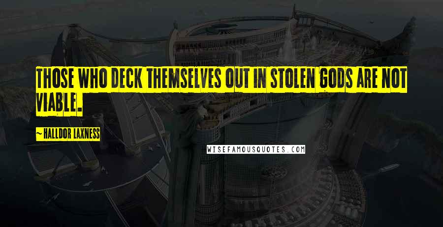 Halldor Laxness Quotes: Those who deck themselves out in stolen gods are not viable.