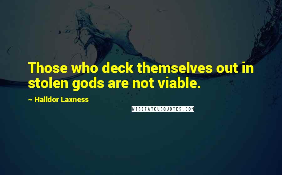 Halldor Laxness Quotes: Those who deck themselves out in stolen gods are not viable.