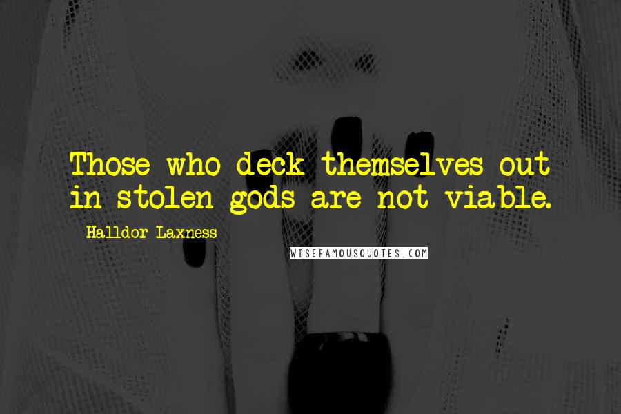 Halldor Laxness Quotes: Those who deck themselves out in stolen gods are not viable.