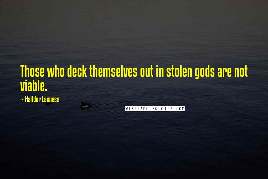 Halldor Laxness Quotes: Those who deck themselves out in stolen gods are not viable.