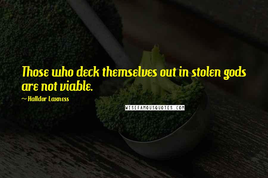 Halldor Laxness Quotes: Those who deck themselves out in stolen gods are not viable.
