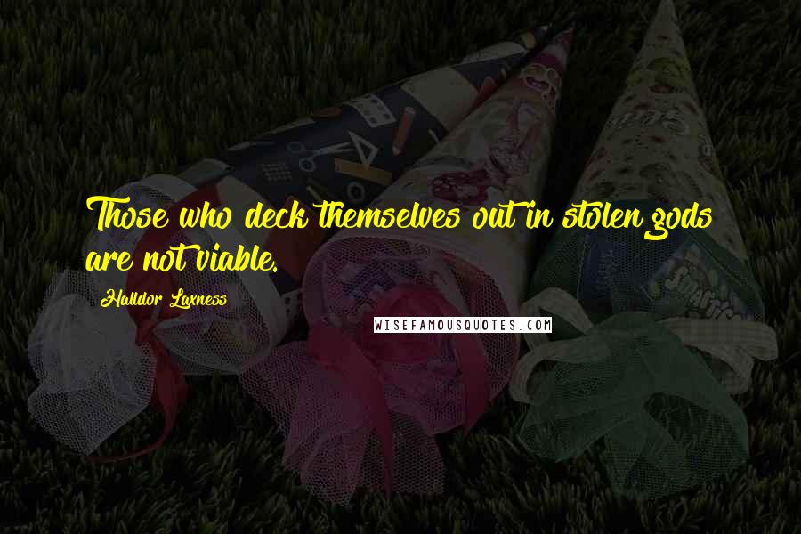 Halldor Laxness Quotes: Those who deck themselves out in stolen gods are not viable.