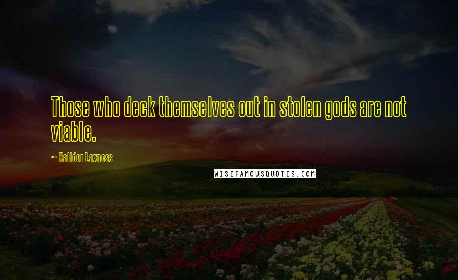 Halldor Laxness Quotes: Those who deck themselves out in stolen gods are not viable.