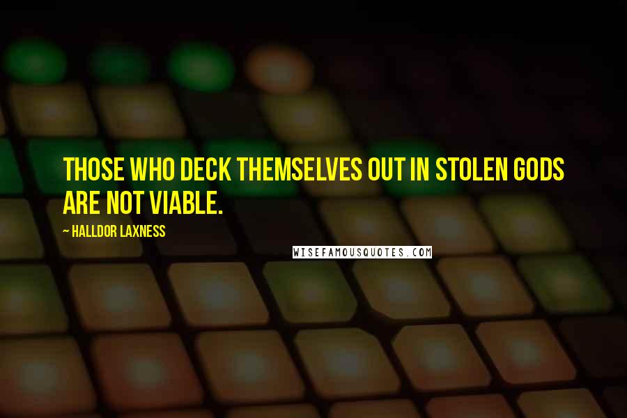 Halldor Laxness Quotes: Those who deck themselves out in stolen gods are not viable.
