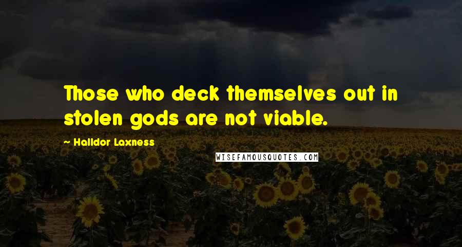 Halldor Laxness Quotes: Those who deck themselves out in stolen gods are not viable.