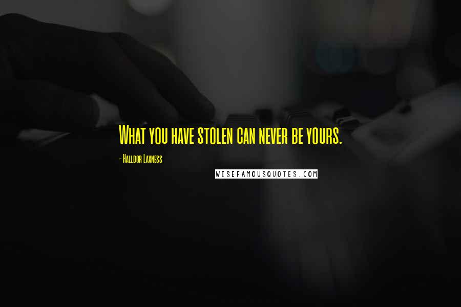 Halldor Laxness Quotes: What you have stolen can never be yours.