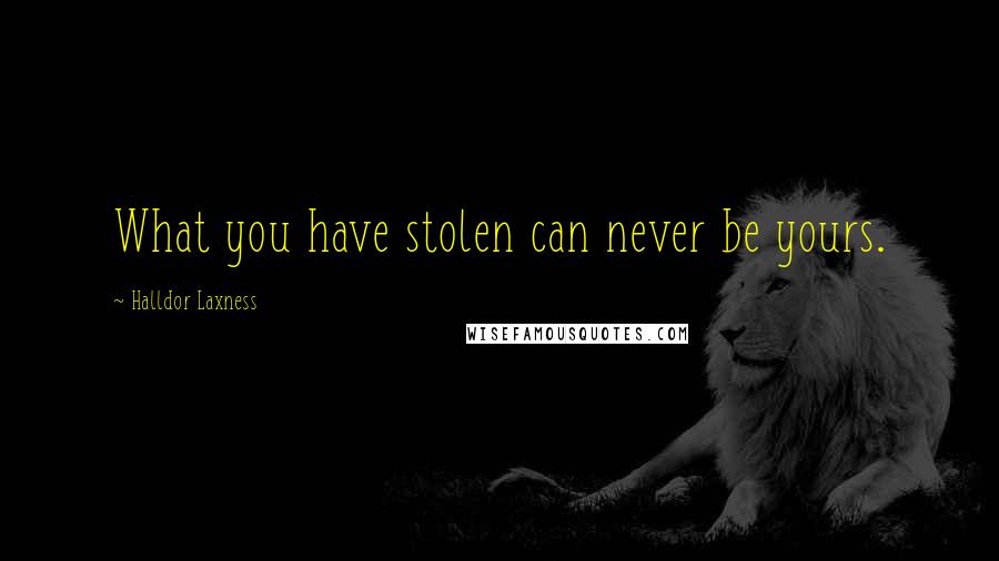 Halldor Laxness Quotes: What you have stolen can never be yours.