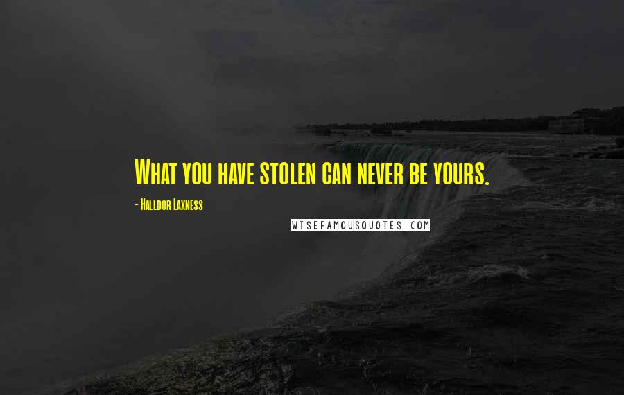 Halldor Laxness Quotes: What you have stolen can never be yours.