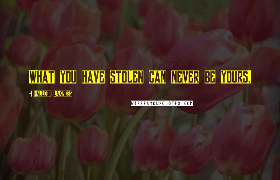 Halldor Laxness Quotes: What you have stolen can never be yours.