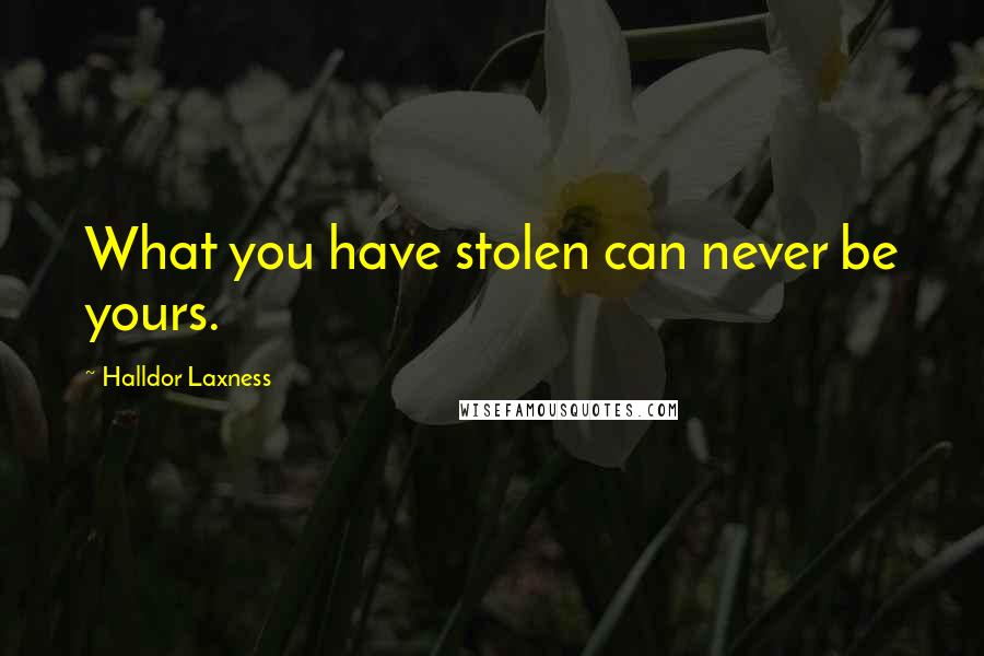 Halldor Laxness Quotes: What you have stolen can never be yours.