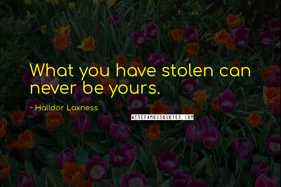 Halldor Laxness Quotes: What you have stolen can never be yours.