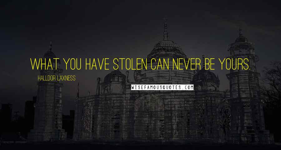 Halldor Laxness Quotes: What you have stolen can never be yours.