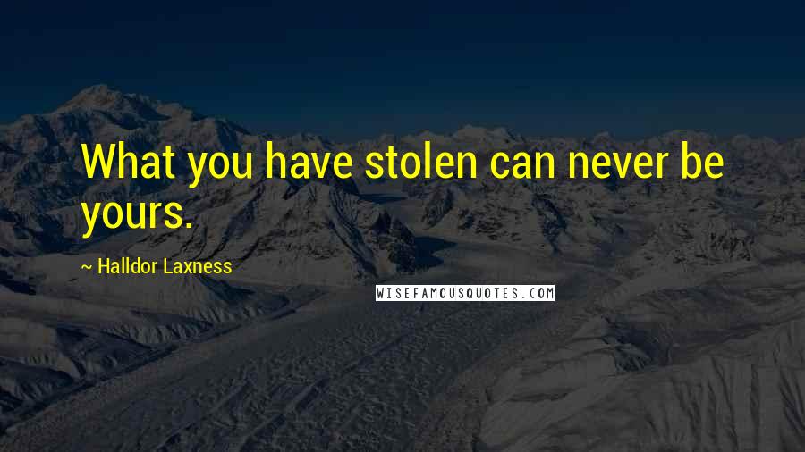 Halldor Laxness Quotes: What you have stolen can never be yours.