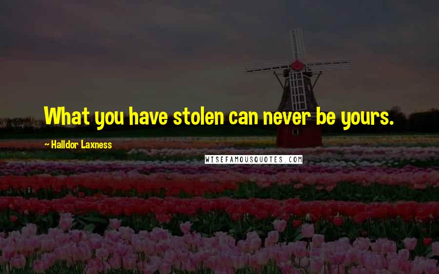 Halldor Laxness Quotes: What you have stolen can never be yours.