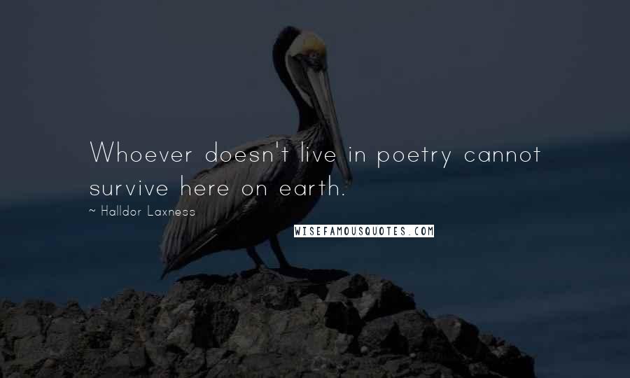 Halldor Laxness Quotes: Whoever doesn't live in poetry cannot survive here on earth.