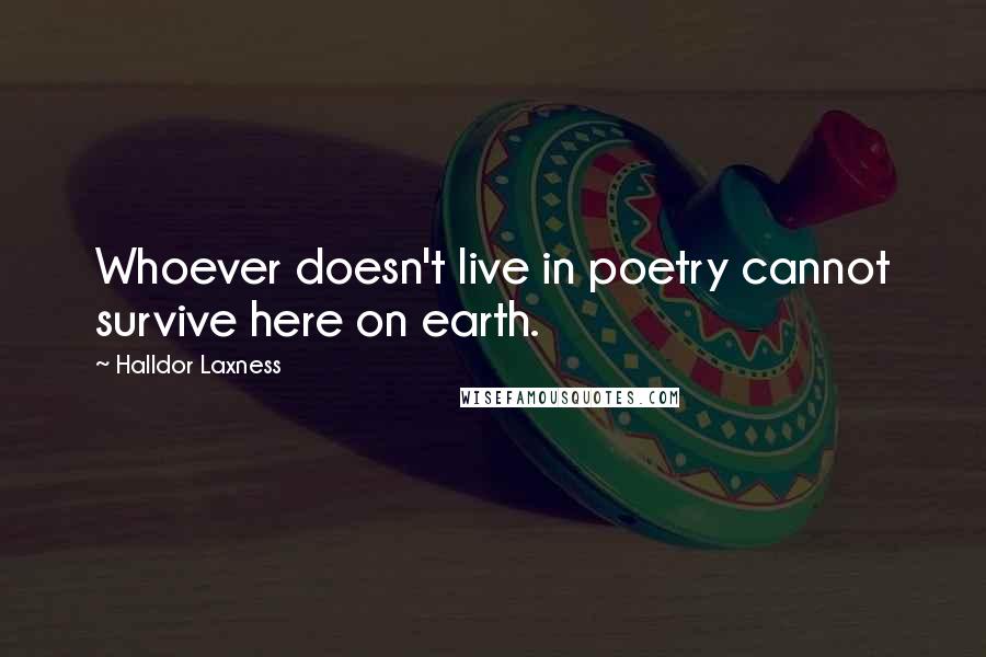 Halldor Laxness Quotes: Whoever doesn't live in poetry cannot survive here on earth.