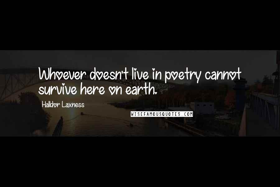 Halldor Laxness Quotes: Whoever doesn't live in poetry cannot survive here on earth.