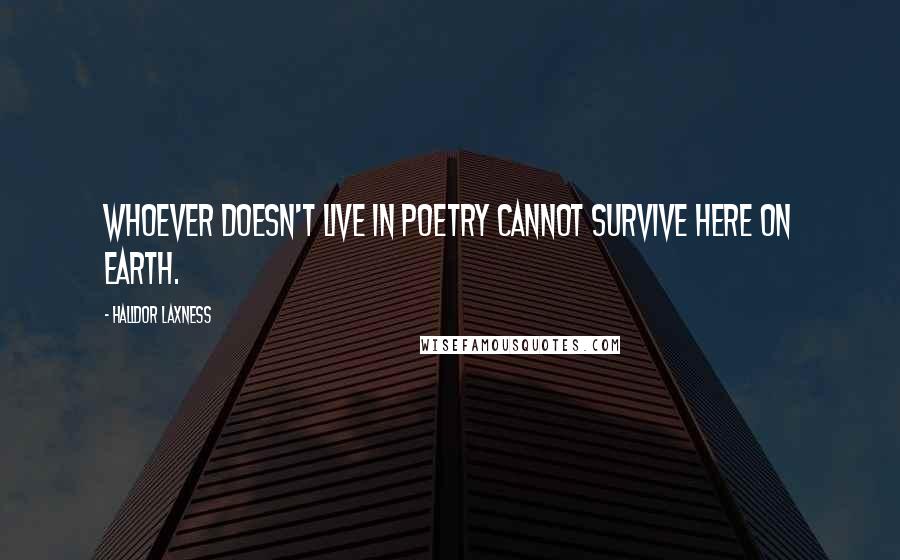 Halldor Laxness Quotes: Whoever doesn't live in poetry cannot survive here on earth.