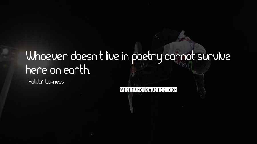 Halldor Laxness Quotes: Whoever doesn't live in poetry cannot survive here on earth.