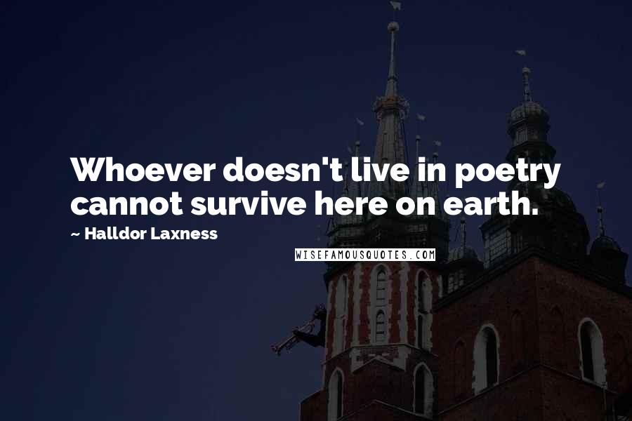 Halldor Laxness Quotes: Whoever doesn't live in poetry cannot survive here on earth.