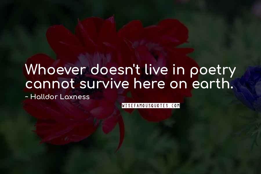 Halldor Laxness Quotes: Whoever doesn't live in poetry cannot survive here on earth.