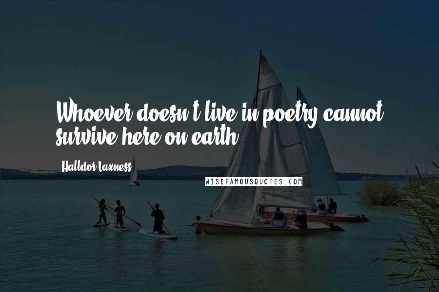 Halldor Laxness Quotes: Whoever doesn't live in poetry cannot survive here on earth.