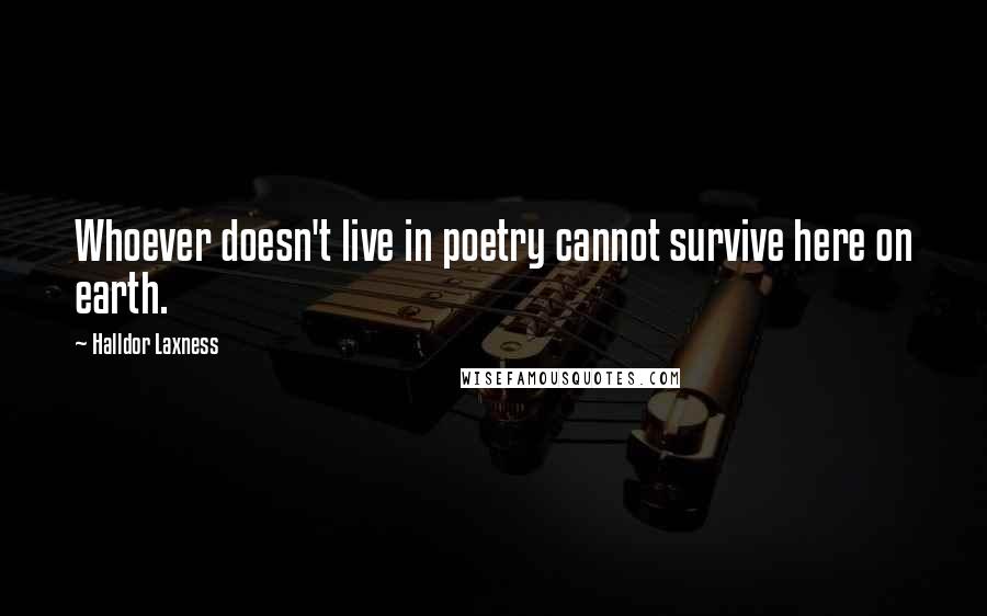 Halldor Laxness Quotes: Whoever doesn't live in poetry cannot survive here on earth.