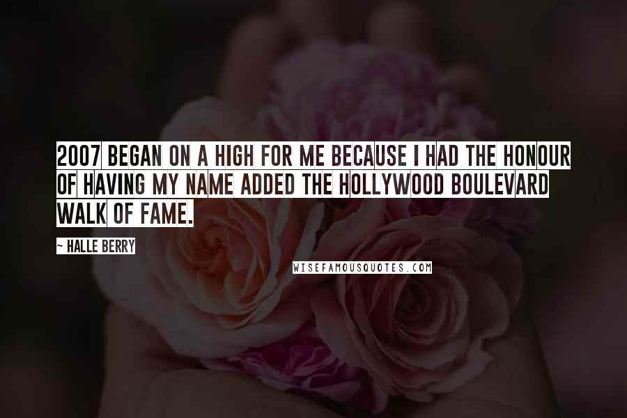 Halle Berry Quotes: 2007 began on a high for me because I had the honour of having my name added the Hollywood Boulevard Walk of Fame.