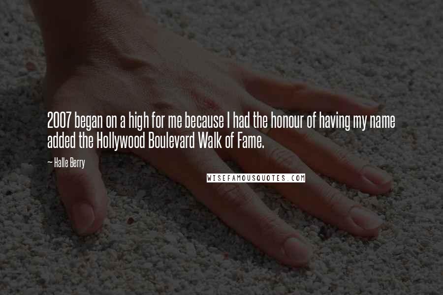 Halle Berry Quotes: 2007 began on a high for me because I had the honour of having my name added the Hollywood Boulevard Walk of Fame.