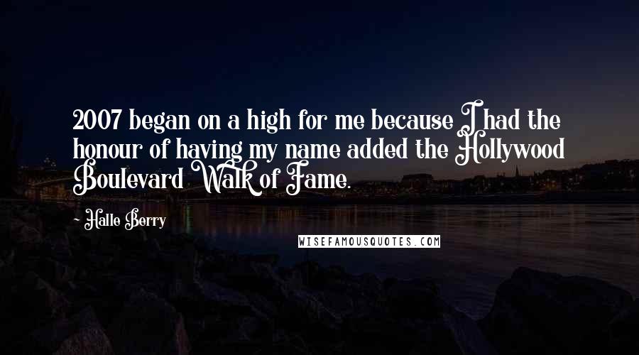 Halle Berry Quotes: 2007 began on a high for me because I had the honour of having my name added the Hollywood Boulevard Walk of Fame.