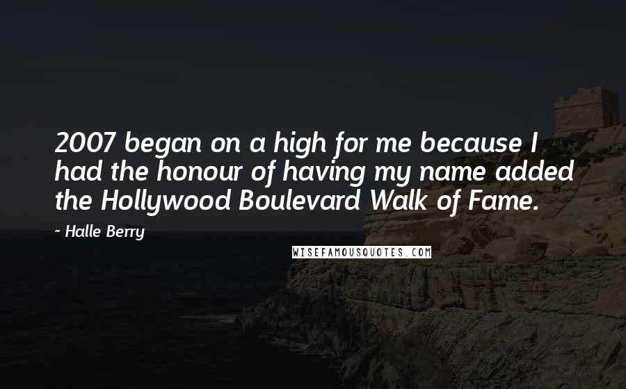 Halle Berry Quotes: 2007 began on a high for me because I had the honour of having my name added the Hollywood Boulevard Walk of Fame.