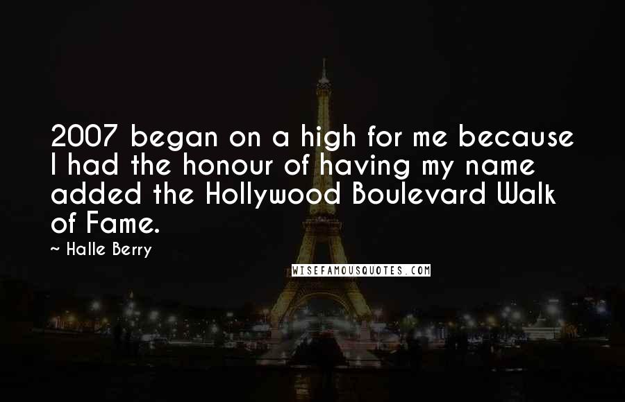 Halle Berry Quotes: 2007 began on a high for me because I had the honour of having my name added the Hollywood Boulevard Walk of Fame.