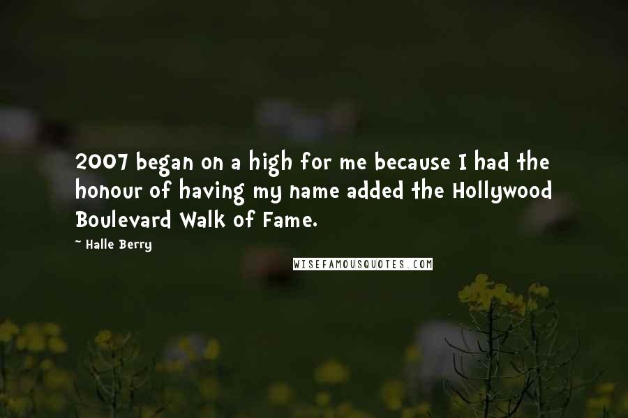 Halle Berry Quotes: 2007 began on a high for me because I had the honour of having my name added the Hollywood Boulevard Walk of Fame.