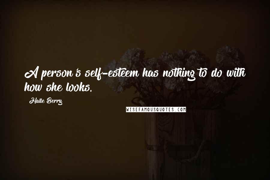 Halle Berry Quotes: A person's self-esteem has nothing to do with how she looks.