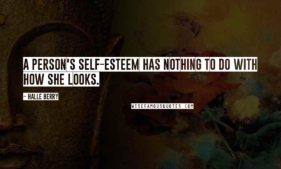 Halle Berry Quotes: A person's self-esteem has nothing to do with how she looks.