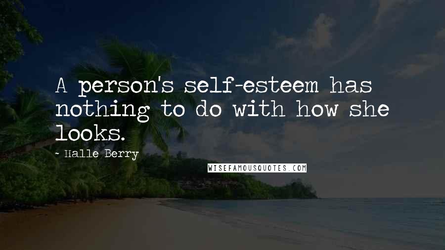 Halle Berry Quotes: A person's self-esteem has nothing to do with how she looks.