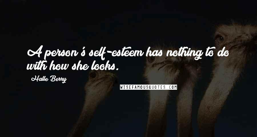 Halle Berry Quotes: A person's self-esteem has nothing to do with how she looks.