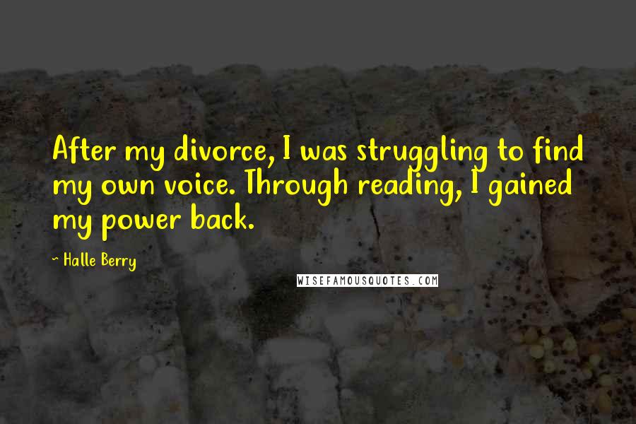 Halle Berry Quotes: After my divorce, I was struggling to find my own voice. Through reading, I gained my power back.