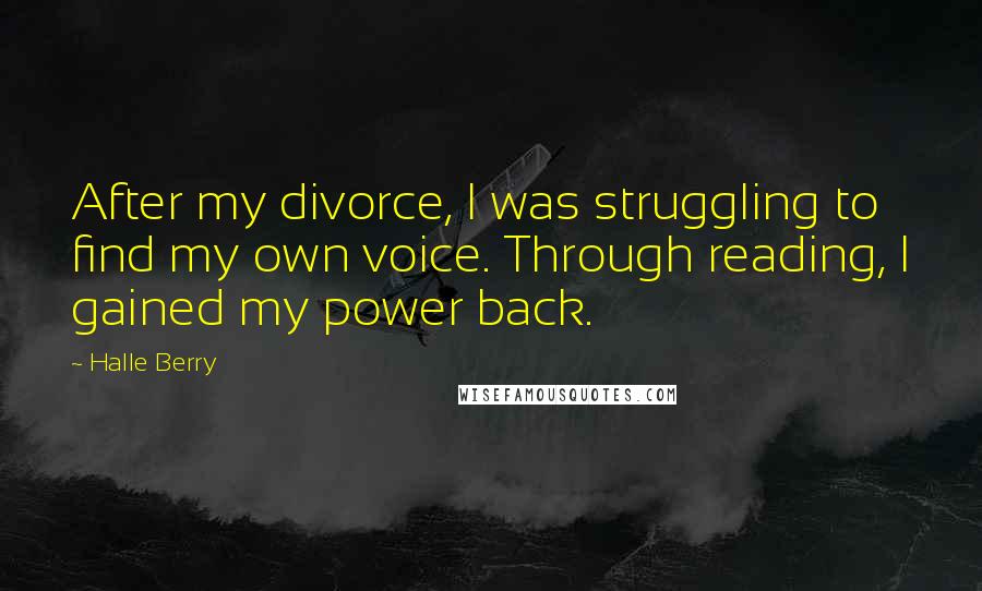Halle Berry Quotes: After my divorce, I was struggling to find my own voice. Through reading, I gained my power back.
