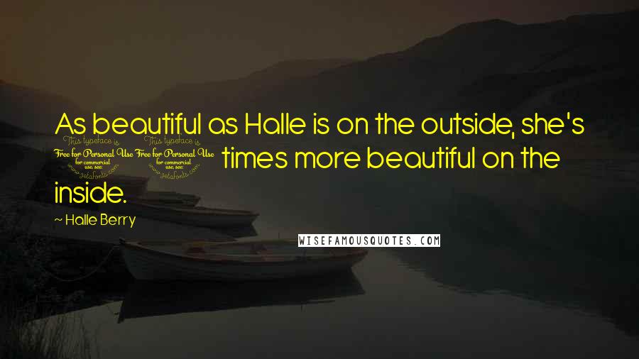 Halle Berry Quotes: As beautiful as Halle is on the outside, she's 10 times more beautiful on the inside.