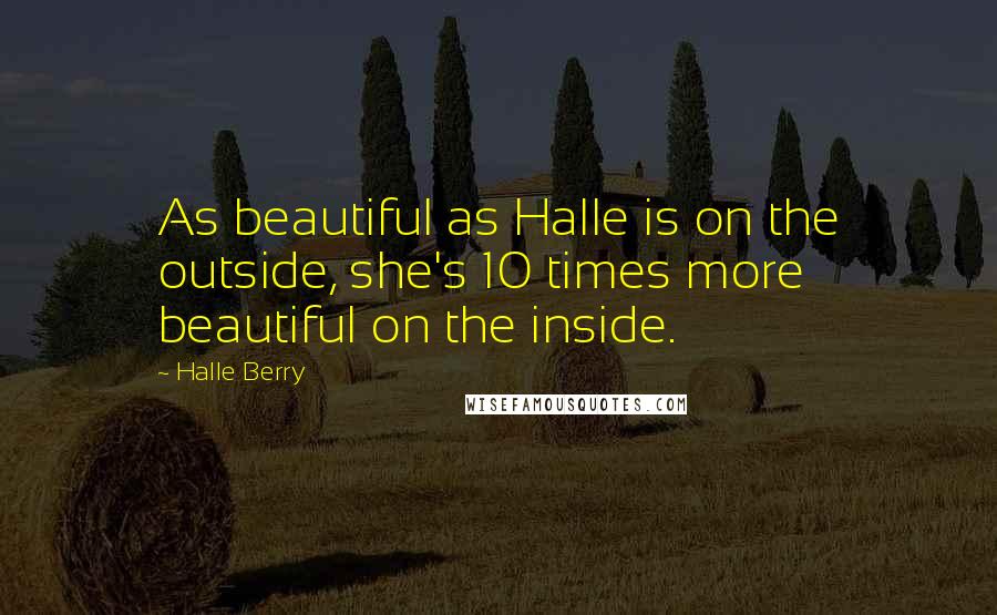 Halle Berry Quotes: As beautiful as Halle is on the outside, she's 10 times more beautiful on the inside.