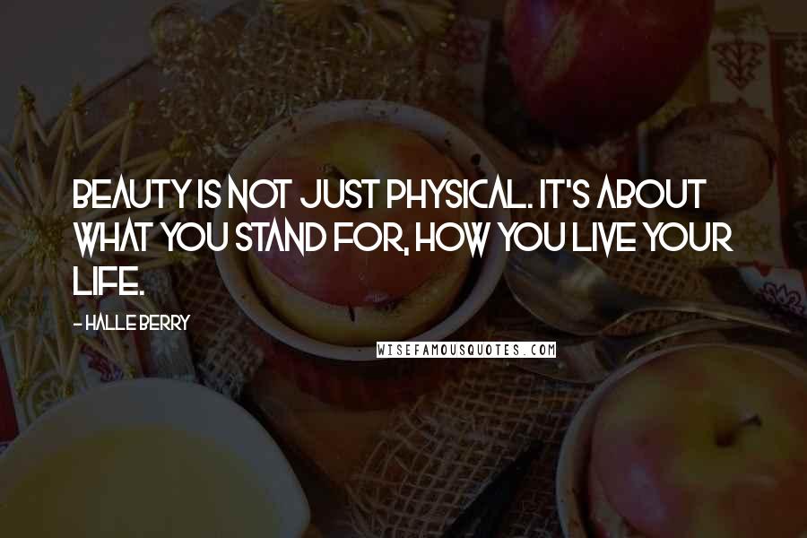 Halle Berry Quotes: Beauty is not just physical. It's about what you stand for, how you live your life.