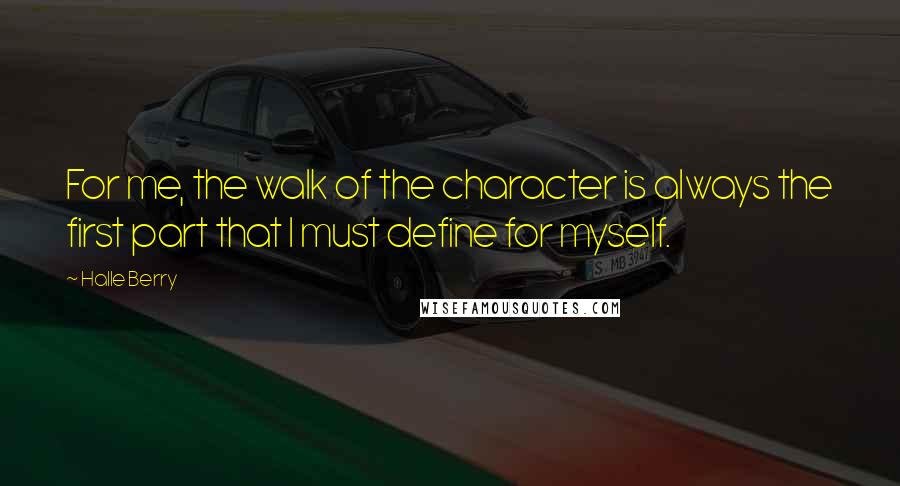 Halle Berry Quotes: For me, the walk of the character is always the first part that I must define for myself.