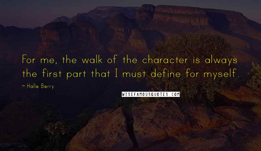 Halle Berry Quotes: For me, the walk of the character is always the first part that I must define for myself.