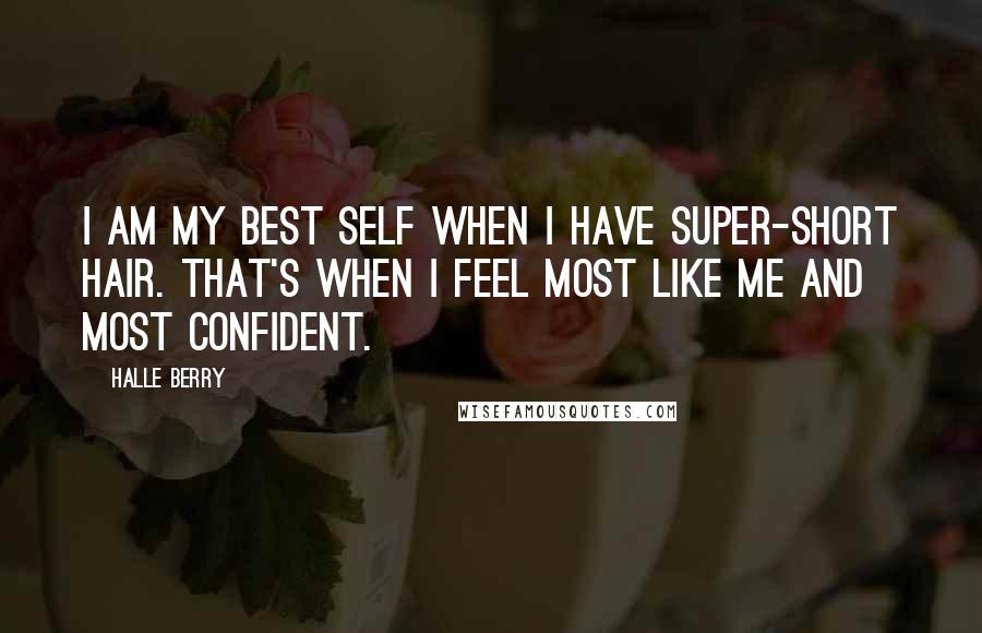 Halle Berry Quotes: I am my best self when I have super-short hair. That's when I feel most like me and most confident.