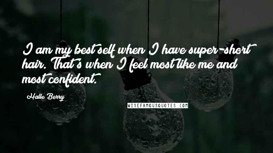 Halle Berry Quotes: I am my best self when I have super-short hair. That's when I feel most like me and most confident.