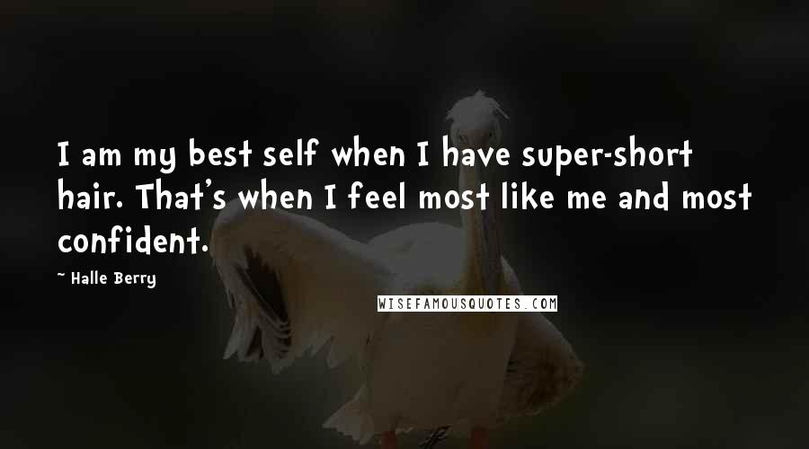 Halle Berry Quotes: I am my best self when I have super-short hair. That's when I feel most like me and most confident.