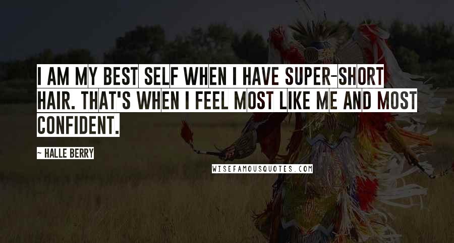 Halle Berry Quotes: I am my best self when I have super-short hair. That's when I feel most like me and most confident.